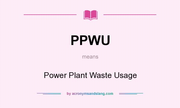 What does PPWU mean? It stands for Power Plant Waste Usage
