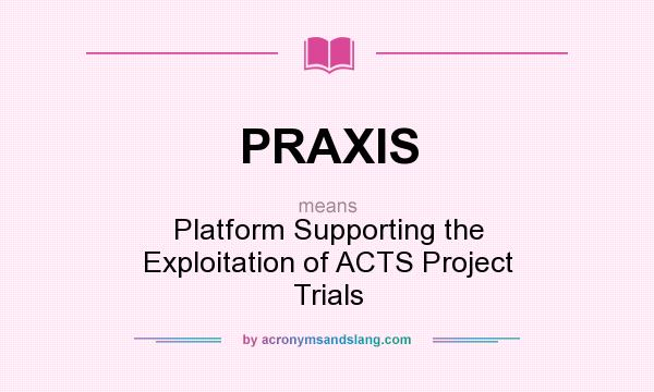 What does PRAXIS mean? It stands for Platform Supporting the Exploitation of ACTS Project Trials