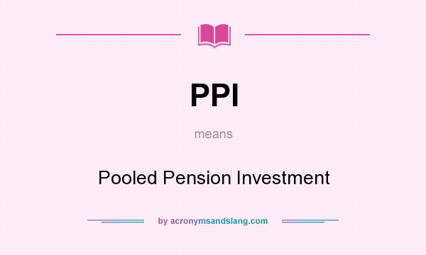 What does PPI mean? It stands for Pooled Pension Investment