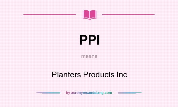 What does PPI mean? It stands for Planters Products Inc