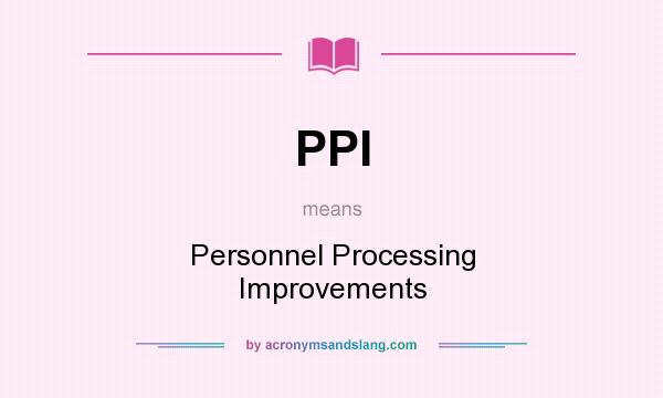 What does PPI mean? It stands for Personnel Processing Improvements