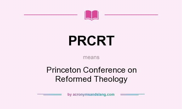 What does PRCRT mean? It stands for Princeton Conference on Reformed Theology