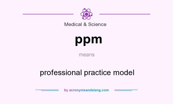 What does ppm mean? It stands for professional practice model