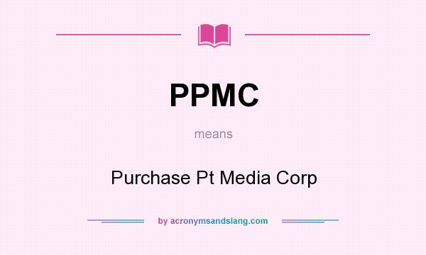 What does PPMC mean? It stands for Purchase Pt Media Corp