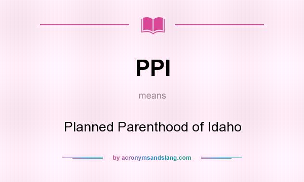 What does PPI mean? It stands for Planned Parenthood of Idaho