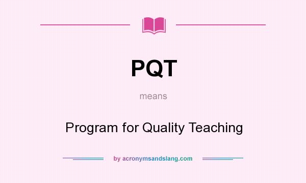 What does PQT mean? It stands for Program for Quality Teaching