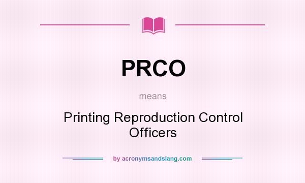 What does PRCO mean? It stands for Printing Reproduction Control Officers