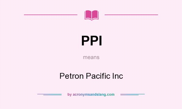 What does PPI mean? It stands for Petron Pacific Inc