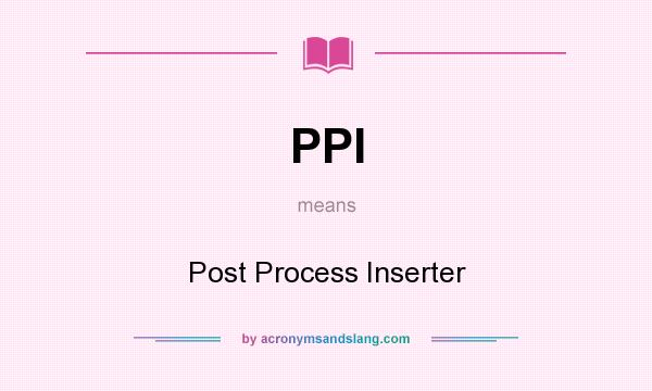 What does PPI mean? It stands for Post Process Inserter