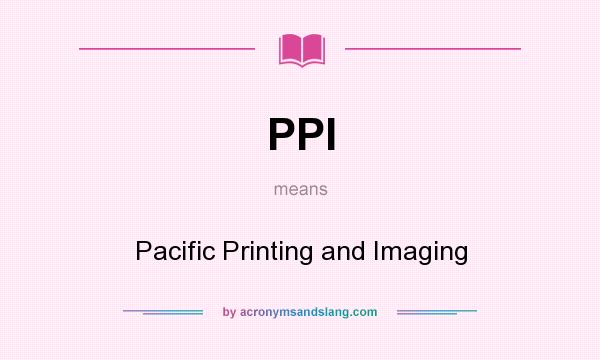 What does PPI mean? It stands for Pacific Printing and Imaging