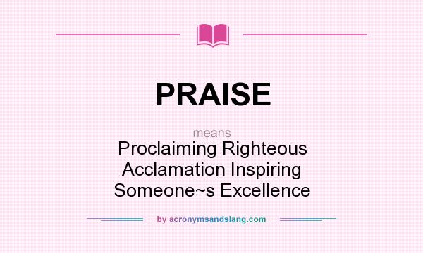 What does PRAISE mean? It stands for Proclaiming Righteous Acclamation Inspiring Someone~s Excellence