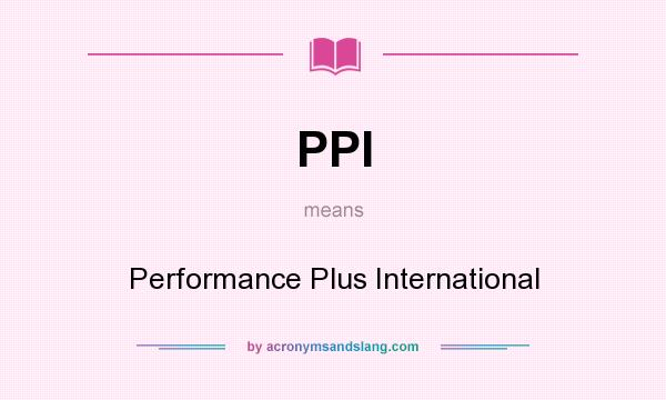 What does PPI mean? It stands for Performance Plus International