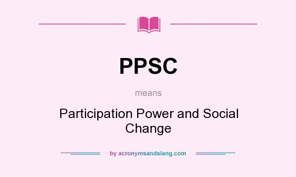 What does PPSC mean? It stands for Participation Power and Social Change