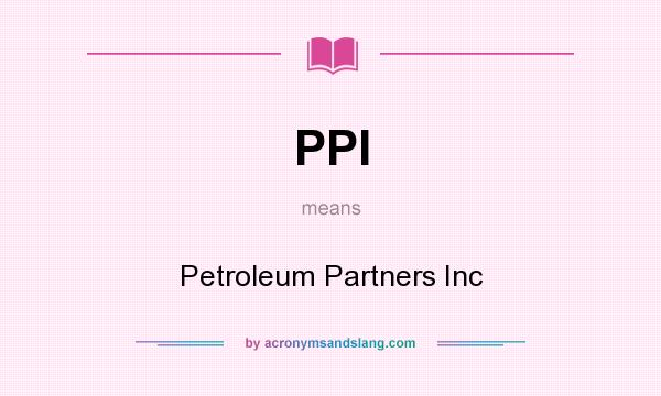What does PPI mean? It stands for Petroleum Partners Inc