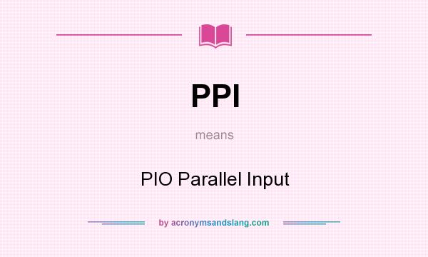What does PPI mean? It stands for PIO Parallel Input