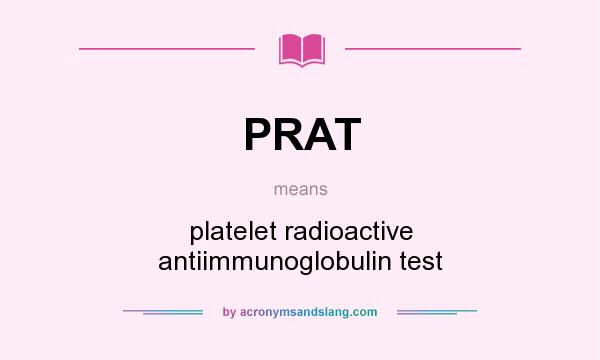 What does PRAT mean? It stands for platelet radioactive antiimmunoglobulin test