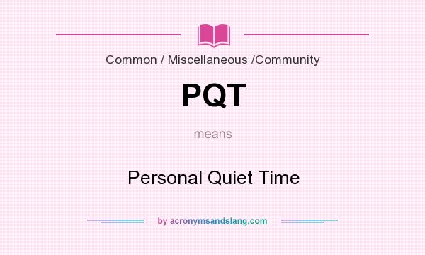 What does PQT mean? It stands for Personal Quiet Time