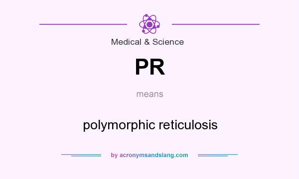 What does PR mean? It stands for polymorphic reticulosis