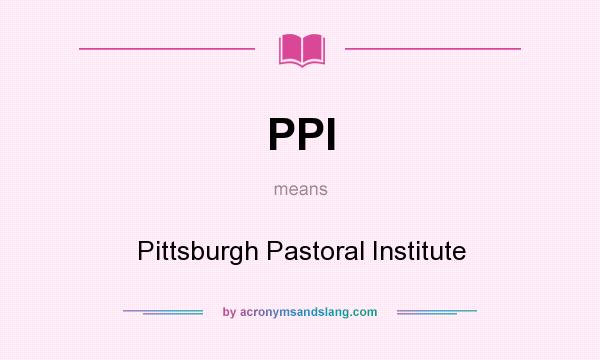 What does PPI mean? It stands for Pittsburgh Pastoral Institute
