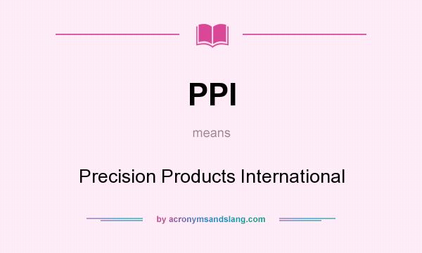 What does PPI mean? It stands for Precision Products International