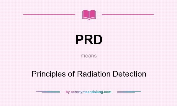 What does PRD mean? It stands for Principles of Radiation Detection