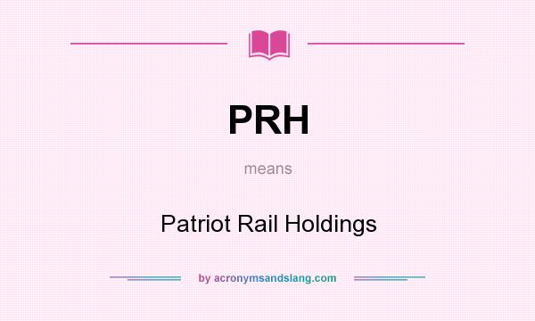 What does PRH mean? It stands for Patriot Rail Holdings