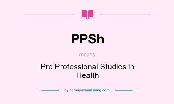 What does PPSh mean? It stands for Pre Professional Studies in Health