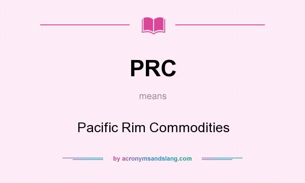 What does PRC mean? It stands for Pacific Rim Commodities