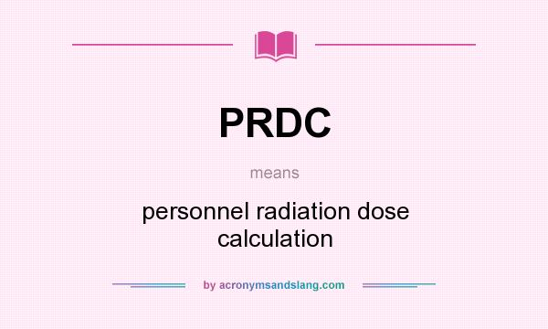 What does PRDC mean? It stands for personnel radiation dose calculation