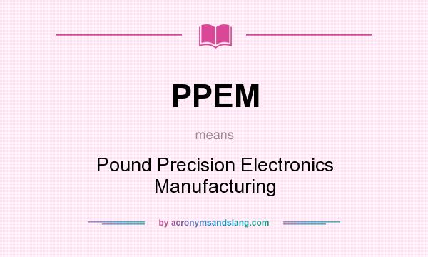 What does PPEM mean? It stands for Pound Precision Electronics Manufacturing