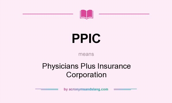 What does PPIC mean? It stands for Physicians Plus Insurance Corporation