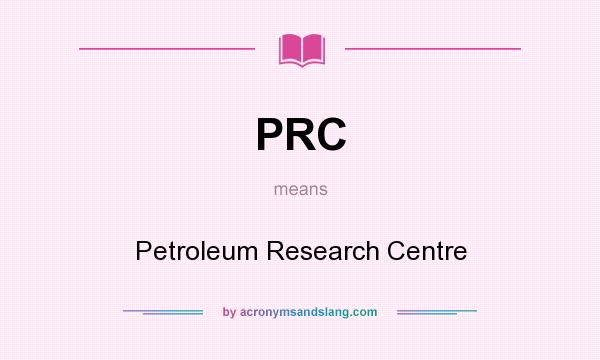 What does PRC mean? It stands for Petroleum Research Centre
