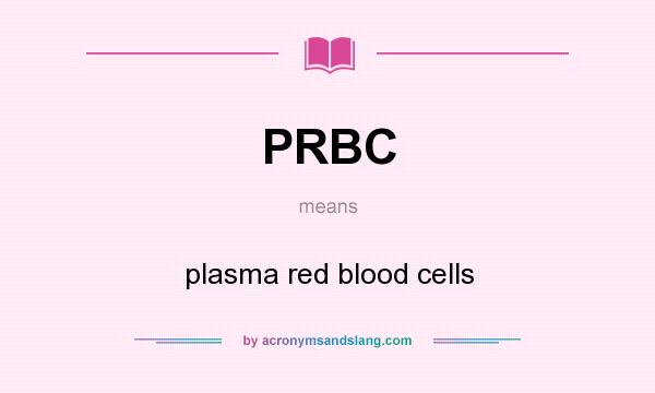 What does PRBC mean? It stands for plasma red blood cells