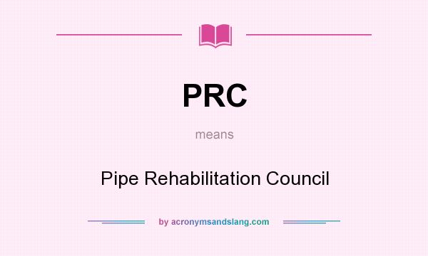 What does PRC mean? It stands for Pipe Rehabilitation Council