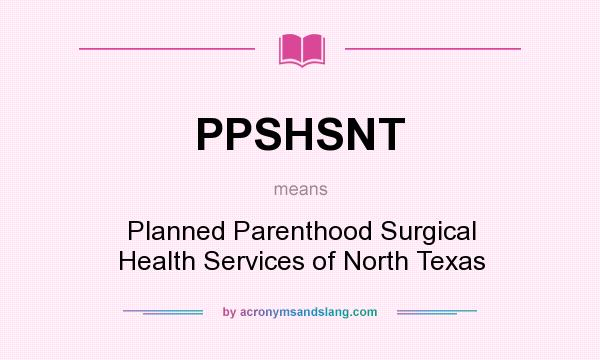 What does PPSHSNT mean? It stands for Planned Parenthood Surgical Health Services of North Texas