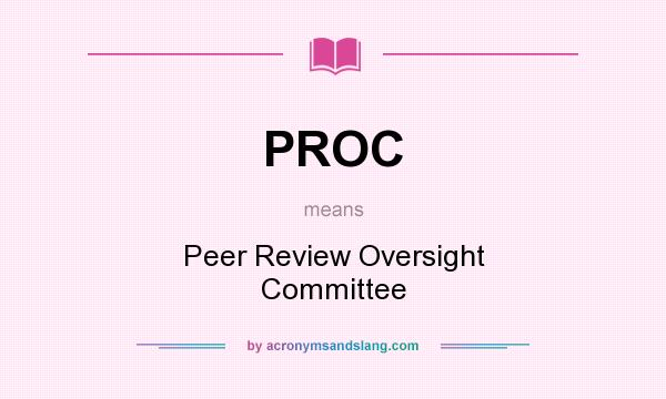 What does PROC mean? It stands for Peer Review Oversight Committee