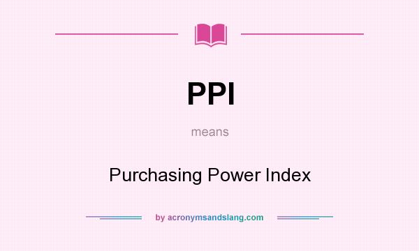 What does PPI mean? It stands for Purchasing Power Index