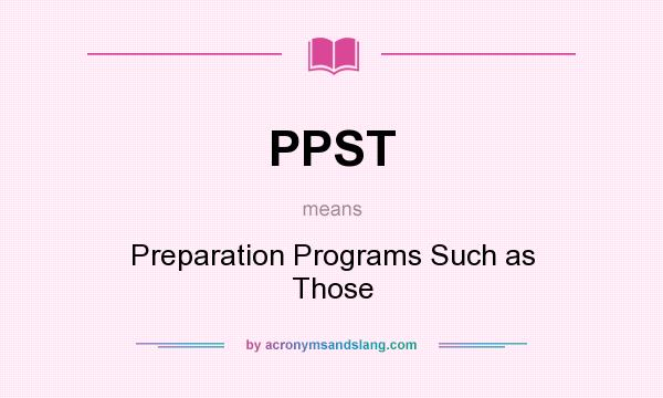 What does PPST mean? It stands for Preparation Programs Such as Those