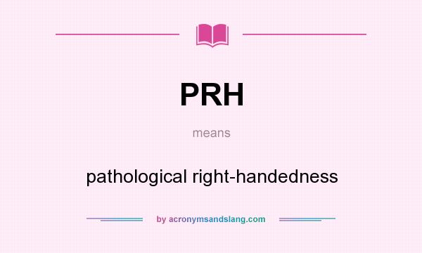 What does PRH mean? It stands for pathological right-handedness