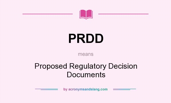 What does PRDD mean? It stands for Proposed Regulatory Decision Documents