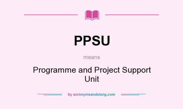 What does PPSU mean? It stands for Programme and Project Support Unit