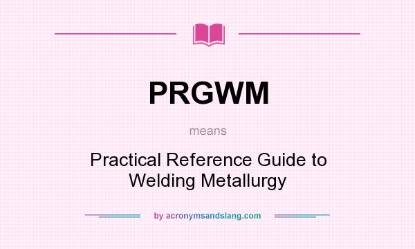 What does PRGWM mean? It stands for Practical Reference Guide to Welding Metallurgy
