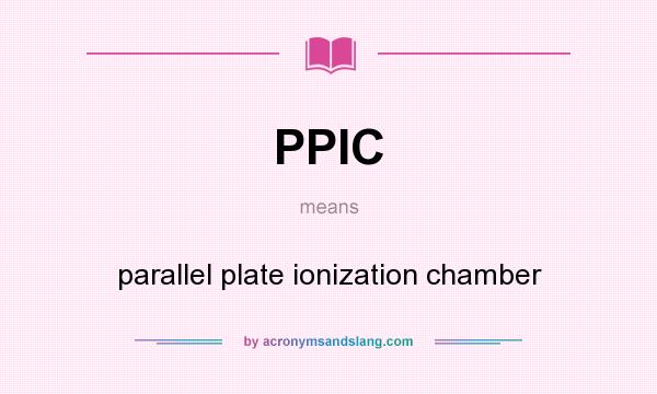 What does PPIC mean? It stands for parallel plate ionization chamber