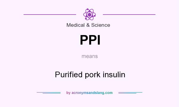 What does PPI mean? It stands for Purified pork insulin