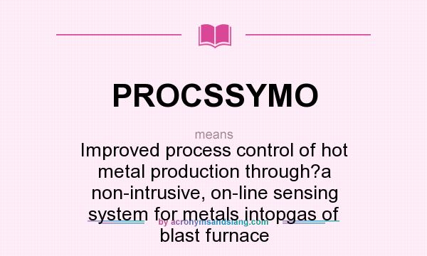 What does PROCSSYMO mean? It stands for Improved process control of hot metal production through?a non-intrusive, on-line sensing system for metals intopgas of blast furnace