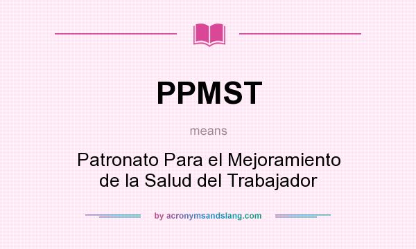 What does PPMST mean? It stands for Patronato Para el Mejoramiento de la Salud del Trabajador