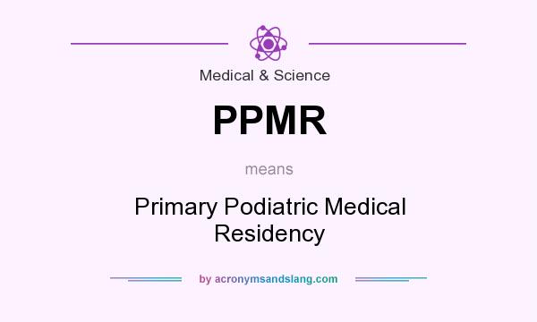 What does PPMR mean? It stands for Primary Podiatric Medical Residency
