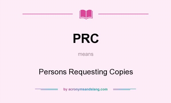 What does PRC mean? It stands for Persons Requesting Copies