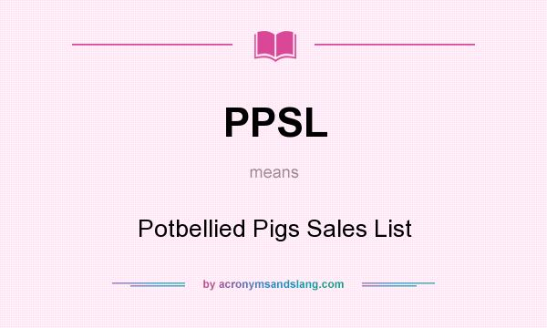 What does PPSL mean? It stands for Potbellied Pigs Sales List