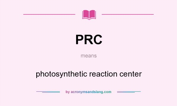 What does PRC mean? It stands for photosynthetic reaction center